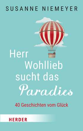 Herr Wohllieb sucht das Paradies. 40 Geschichten vom Glück